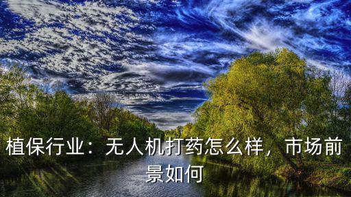 植保行業：無人機打藥怎么樣，市場前景如何