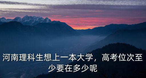 河南理科生想上一本大學，高考位次至少要在多少呢