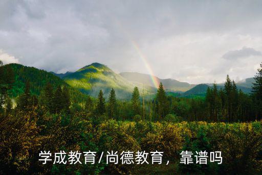 河南洛陽尚德教育怎么樣,學成教育/尚德教育