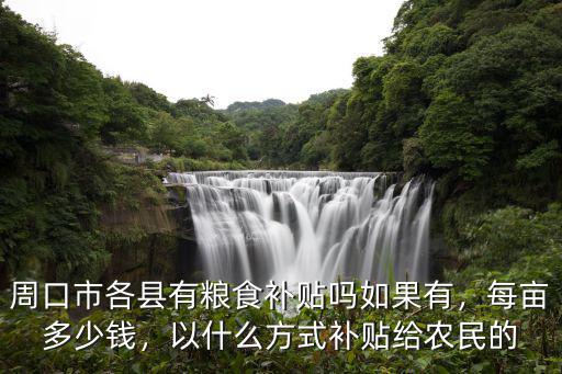 周口市各縣有糧食補貼嗎如果有，每畝多少錢，以什么方式補貼給農民的