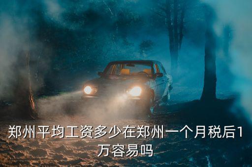 鄭州平均工資多少在鄭州一個月稅后1萬容易嗎