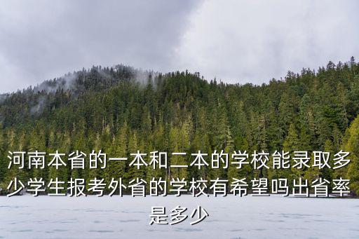 河南本省的一本和二本的學校能錄取多少學生報考外省的學校有希望嗎出省率是多少