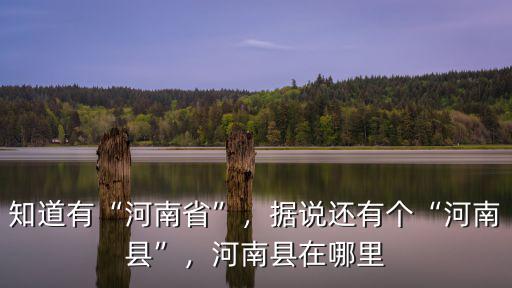 知道有“河南省”，據(jù)說(shuō)還有個(gè)“河南縣”，河南縣在哪里