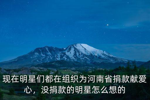 現在明星們都在組織為河南省捐款獻愛心，沒捐款的明星怎么想的