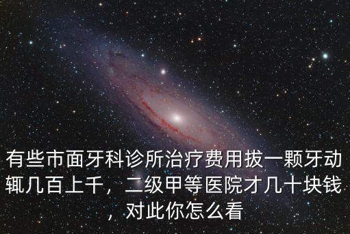 有些市面牙科診所治療費用拔一顆牙動輒幾百上千，二級甲等醫院才幾十塊錢，對此你怎么看