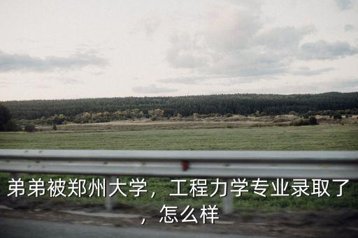 弟弟被鄭州大學(xué)，工程力學(xué)專業(yè)錄取了，怎么樣