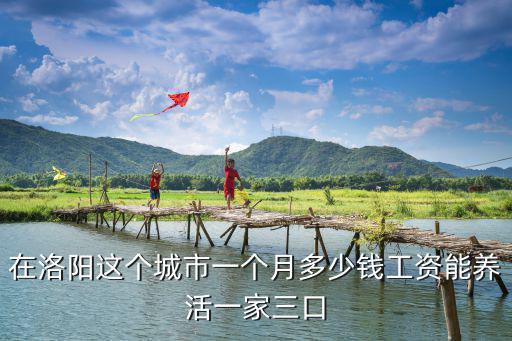 在洛陽這個城市一個月多少錢工資能養活一家三口