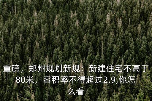重磅，鄭州規劃新規：新建住宅不高于80米，容積率不得超過2.9,你怎么看