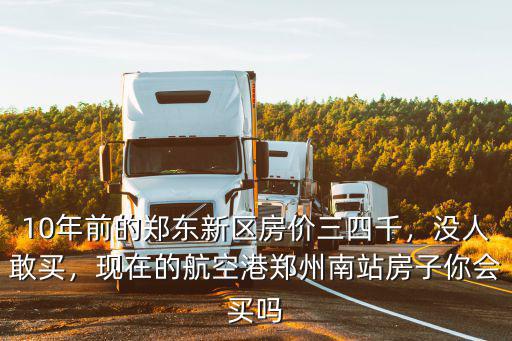 10年前的鄭東新區(qū)房?jī)r(jià)三四千，沒人敢買，現(xiàn)在的航空港鄭州南站房子你會(huì)買嗎