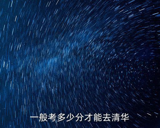 考進(jìn)清華要多少分河南,一般考多少分才能去清華