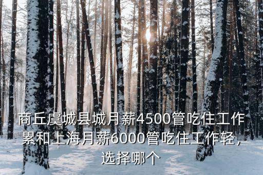 商丘虞城縣城月薪4500管吃住工作累和上海月薪6000管吃住工作輕，選擇哪個(gè)