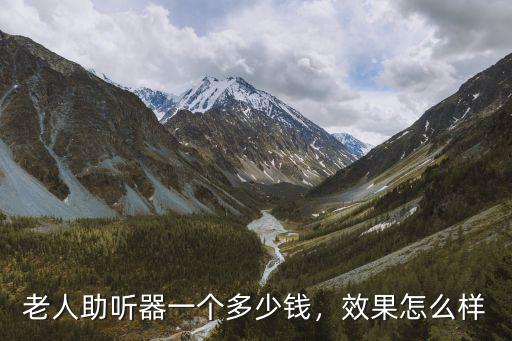 老人助聽(tīng)器一個(gè)多少錢，效果怎么樣