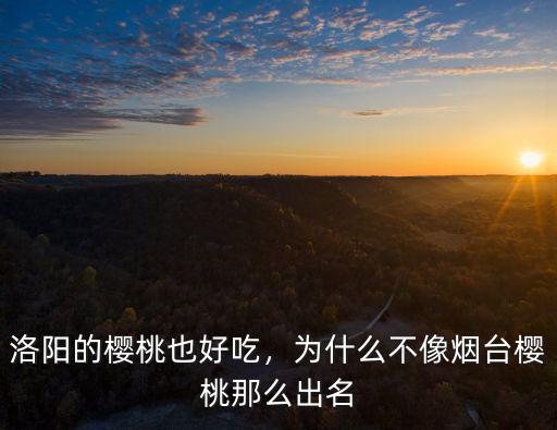 洛陽的櫻桃也好吃，為什么不像煙臺櫻桃那么出名