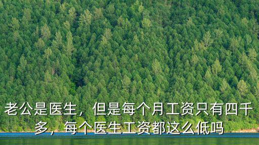 老公是醫(yī)生，但是每個(gè)月工資只有四千多，每個(gè)醫(yī)生工資都這么低嗎