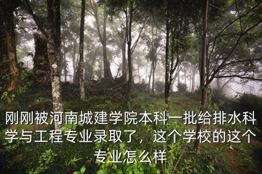 剛剛被河南城建學院本科一批給排水科學與工程專業錄取了，這個學校的這個專業怎么樣