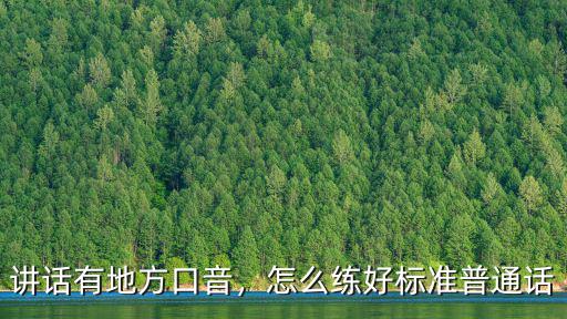 講話有地方口音，怎么練好標準普通話