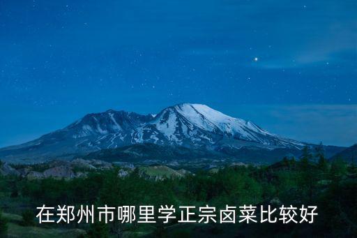 在鄭州市哪里學正宗鹵菜比較好