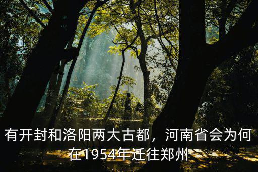 有開(kāi)封和洛陽(yáng)兩大古都，河南省會(huì)為何在1954年遷往鄭州