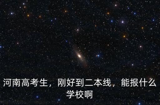 河南高考生，剛好到二本線，能報什么學校啊