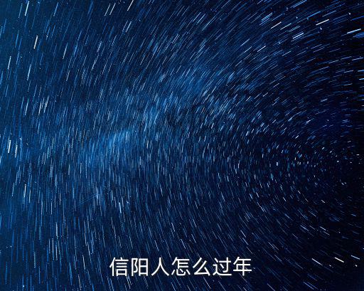 信陽(yáng)朋友都是怎么過(guò)年,信陽(yáng)的朋友都是怎么過(guò)年的