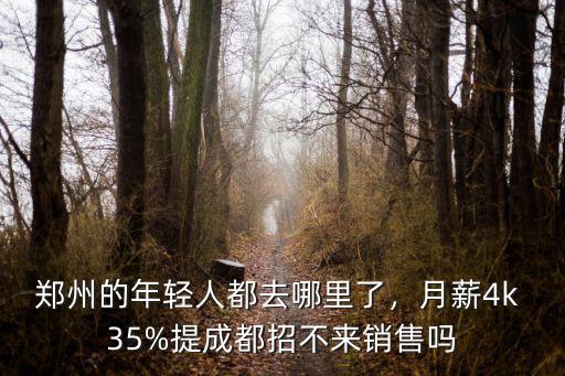 鄭州的年輕人都去哪里了，月薪4k 35%提成都招不來銷售嗎