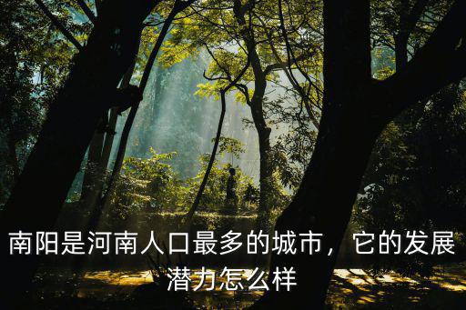 南陽是河南人口最多的城市，它的發展潛力怎么樣
