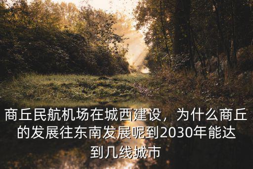 商丘民航機場在城西建設，為什么商丘的發展往東南發展呢到2030年能達到幾線城市