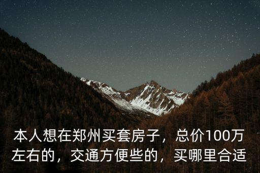 本人想在鄭州買套房子，總價100萬左右的，交通方便些的，買哪里合適