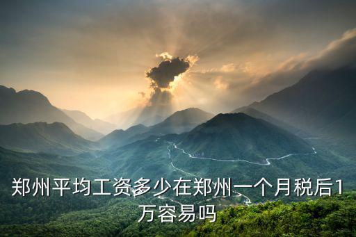 鄭州平均工資多少在鄭州一個月稅后1萬容易嗎