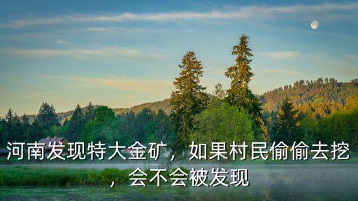 河南發(fā)現(xiàn)特大金礦，如果村民偷偷去挖，會(huì)不會(huì)被發(fā)現(xiàn)
