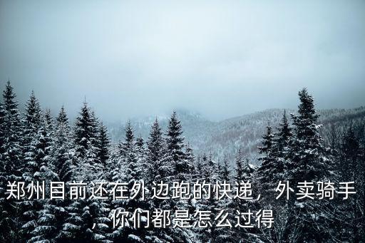 鄭州目前還在外邊跑的快遞，外賣騎手，你們都是怎么過得