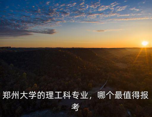 鄭州大學的理工科專業，哪個最值得報考
