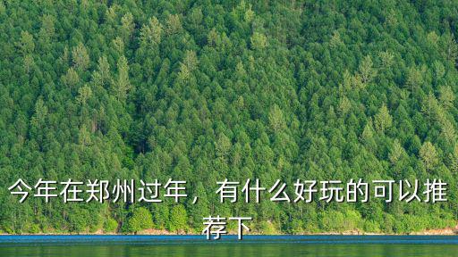 今年在鄭州過年，有什么好玩的可以推薦下