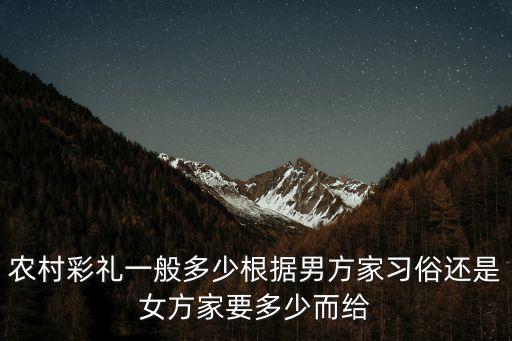 農(nóng)村彩禮一般多少根據(jù)男方家習(xí)俗還是女方家要多少而給