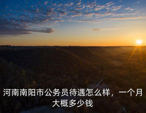 河南南陽(yáng)市公務(wù)員待遇怎么樣，一個(gè)月大概多少錢