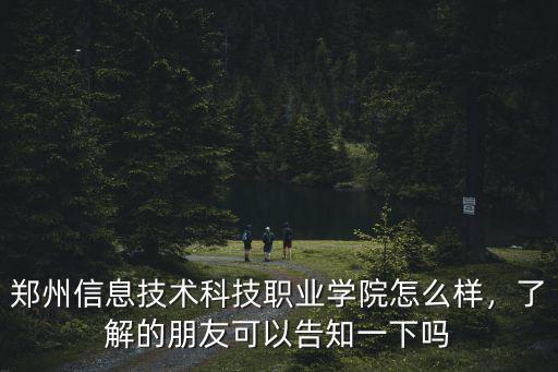 鄭州信息技術科技職業學院怎么樣，了解的朋友可以告知一下嗎