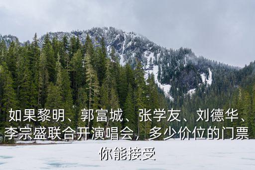 如果黎明、郭富城、張學友、劉德華、李宗盛聯合開演唱會，多少價位的門票你能接受