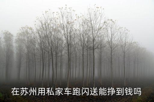 在蘇州用私家車跑閃送能掙到錢嗎