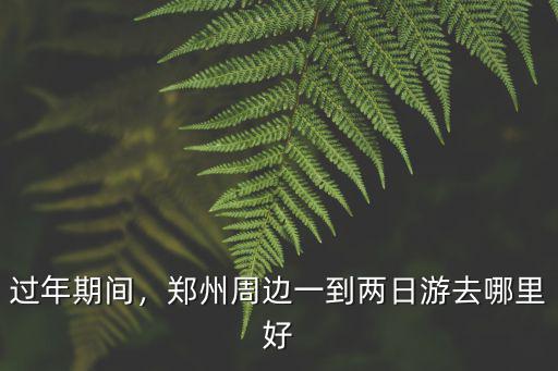 過年期間，鄭州周邊一到兩日游去哪里好