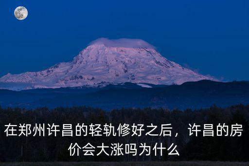 在鄭州許昌的輕軌修好之后，許昌的房?jī)r(jià)會(huì)大漲嗎為什么