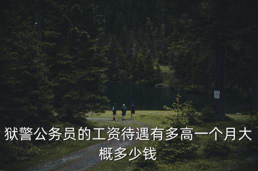 獄警公務員的工資待遇有多高一個月大概多少錢