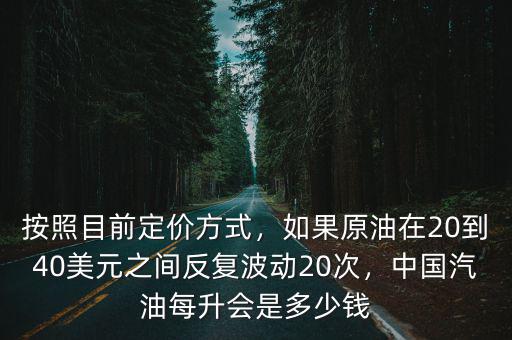 按照目前定價方式，如果原油在20到40美元之間反復波動20次，中國汽油每升會是多少錢