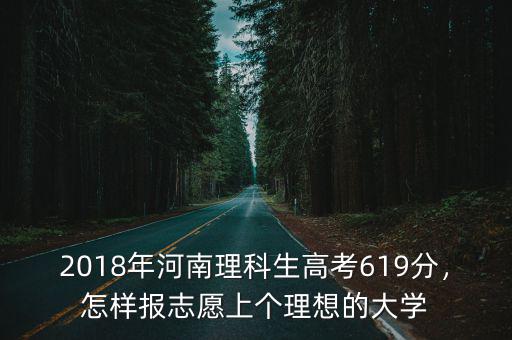 2018年河南理科生高考619分，怎樣報(bào)志愿上個(gè)理想的大學(xué)