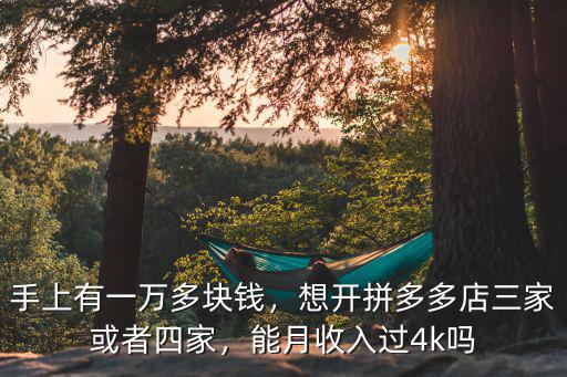 手上有一萬多塊錢，想開拼多多店三家或者四家，能月收入過4k嗎