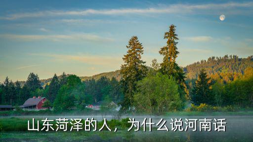 山東菏澤的人，為什么說河南話