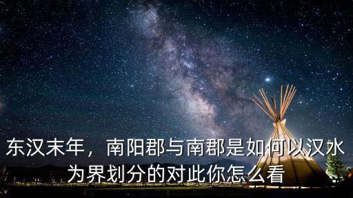 東漢末年，南陽郡與南郡是如何以漢水為界劃分的對此你怎么看