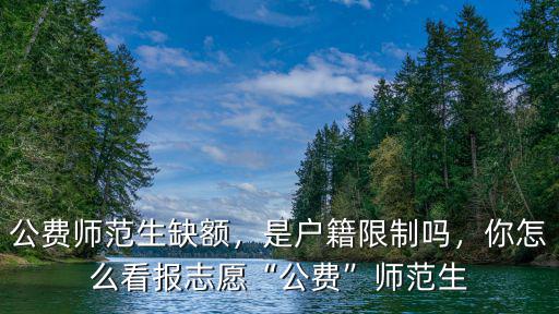 公費(fèi)師范生缺額，是戶籍限制嗎，你怎么看報(bào)志愿“公費(fèi)”師范生