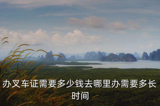 辦叉車證需要多少錢去哪里辦需要多長時間