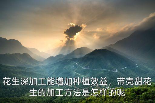 花生深加工能增加種植效益，帶殼甜花生的加工方法是怎樣的呢