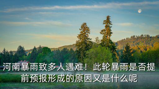 河南暴雨致多人遇難！此輪暴雨是否提前預報形成的原因又是什么呢